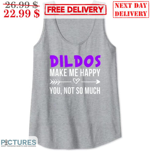 Dildos Make Me Happy You Not So Much Shirt