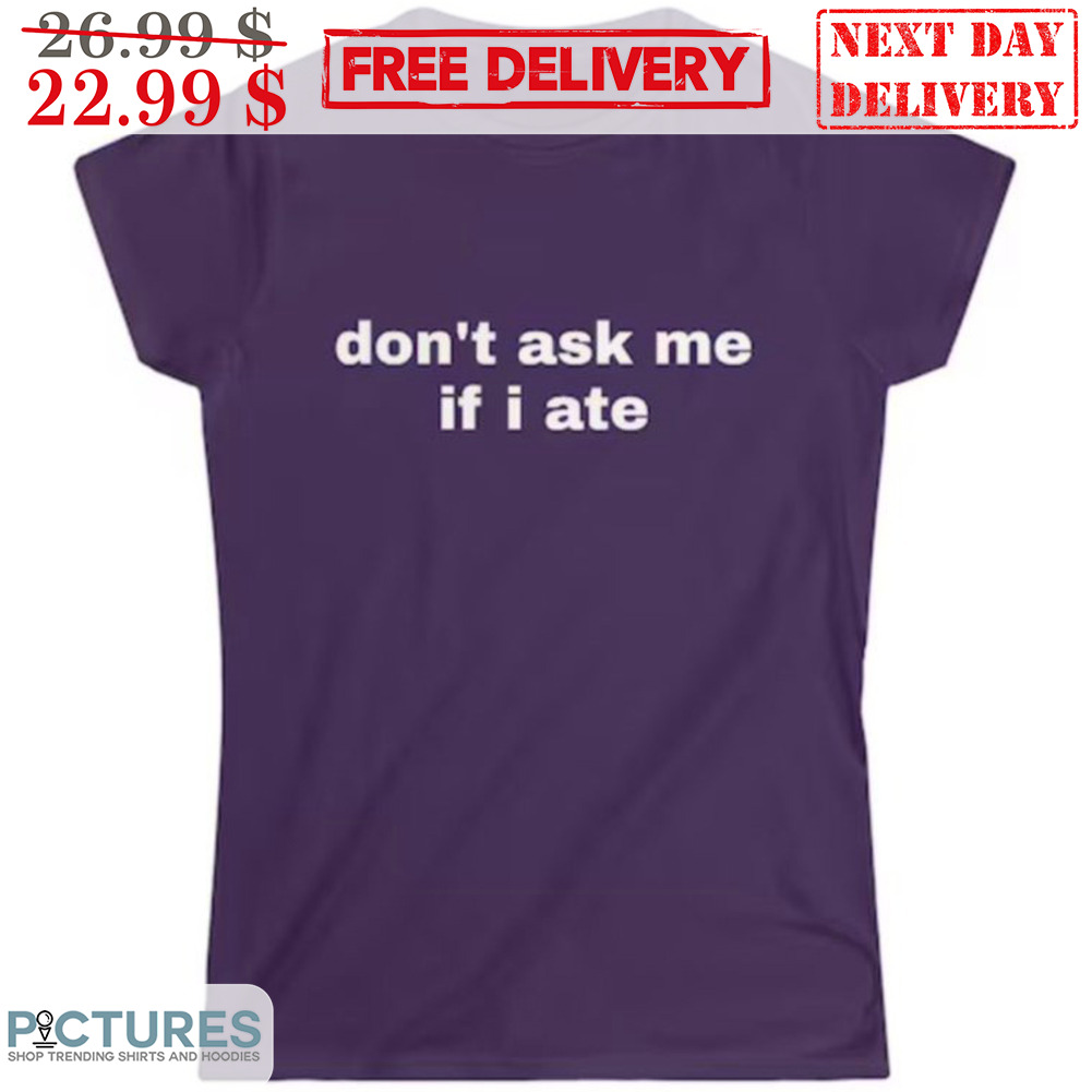 Don't Ask Me If I Ate Shirt