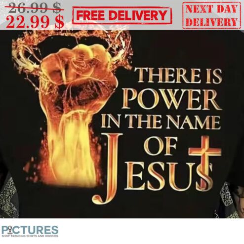 Fist There Is Power In The Name Of Jesus Shirt