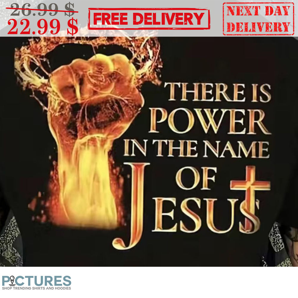 Fist There Is Power In The Name Of Jesus Shirt