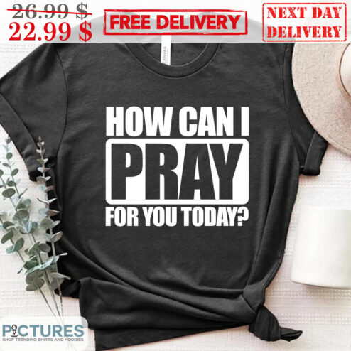 How Can I Pray For You Today Shirt