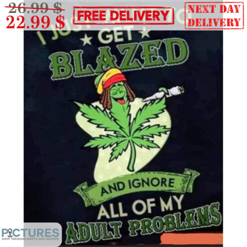 I Just Want To Get Blazed And Ignore All Of My Adult Problems Shirt