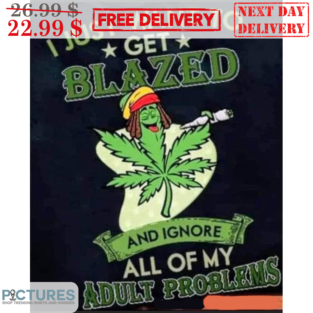 I Just Want To Get Blazed And Ignore All Of My Adult Problems Shirt