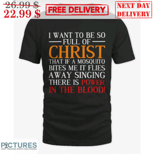 I Want To Be So Full Of Christ That If A Mosquito Bites Me It Flies Away Singing There Is Power In The Blood Shirt