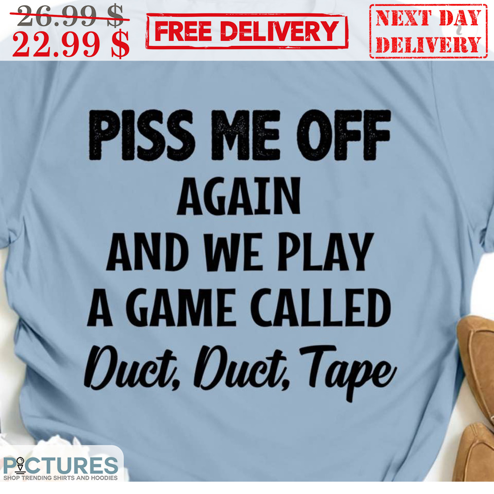 Piss Me Off Again And We Play A Game Called Duct Duct Tape Shirt