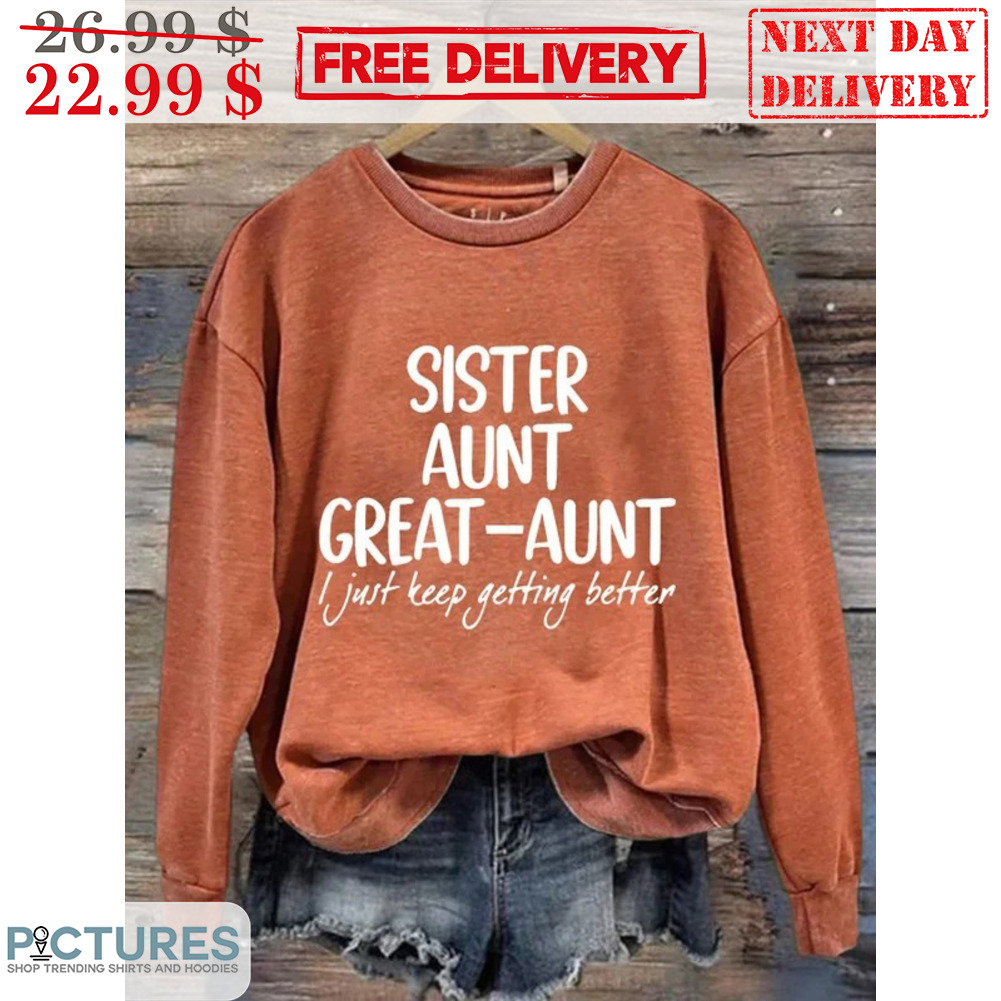 Sister Aunt Great-Aunt I Just Keep Getting Better Shirt