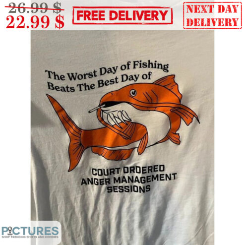The Worst Day Of Fishing Beats The Best Day Of Court Ordered Anger Management Sessions Shirt
