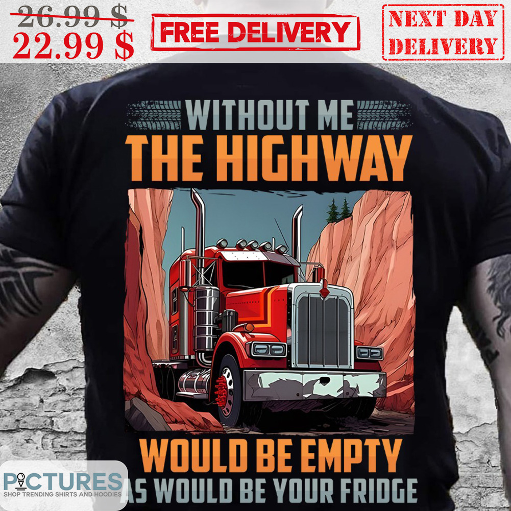 Without Me The Highway Would Be Empty As Would Be Your Fridge Shirt