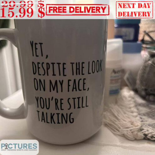 Yet Despite The Look On My Face You're Still Talking Mug