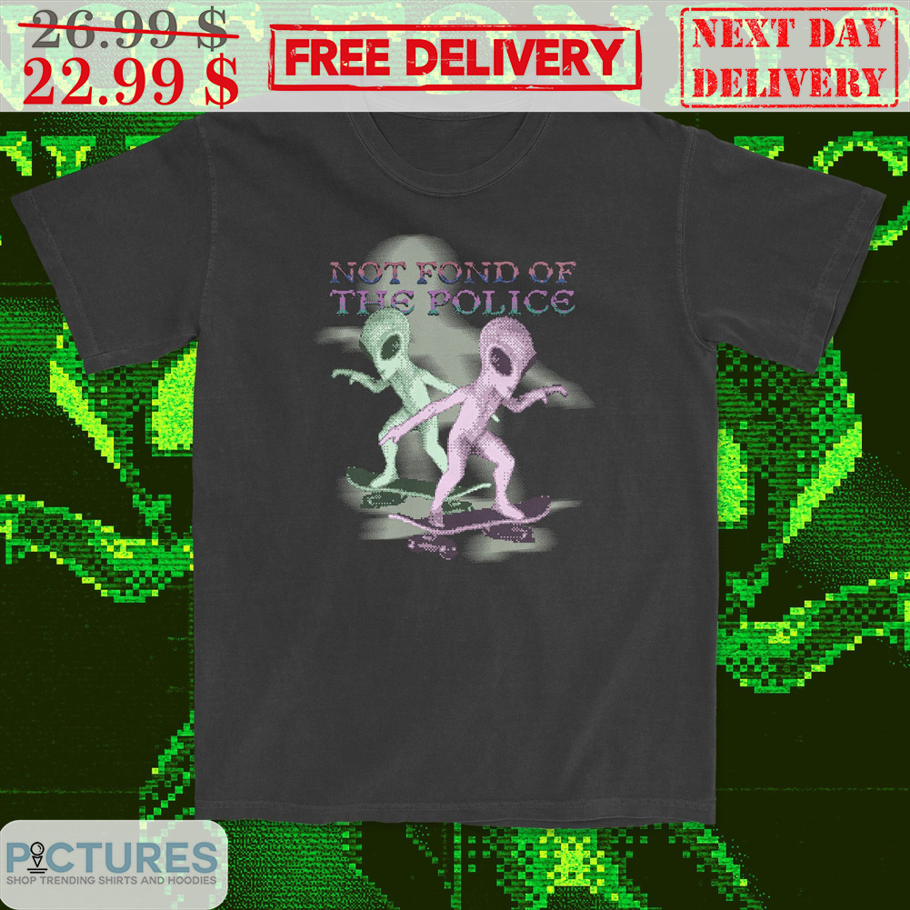 Aliens Not Fond Of The Police Shirt