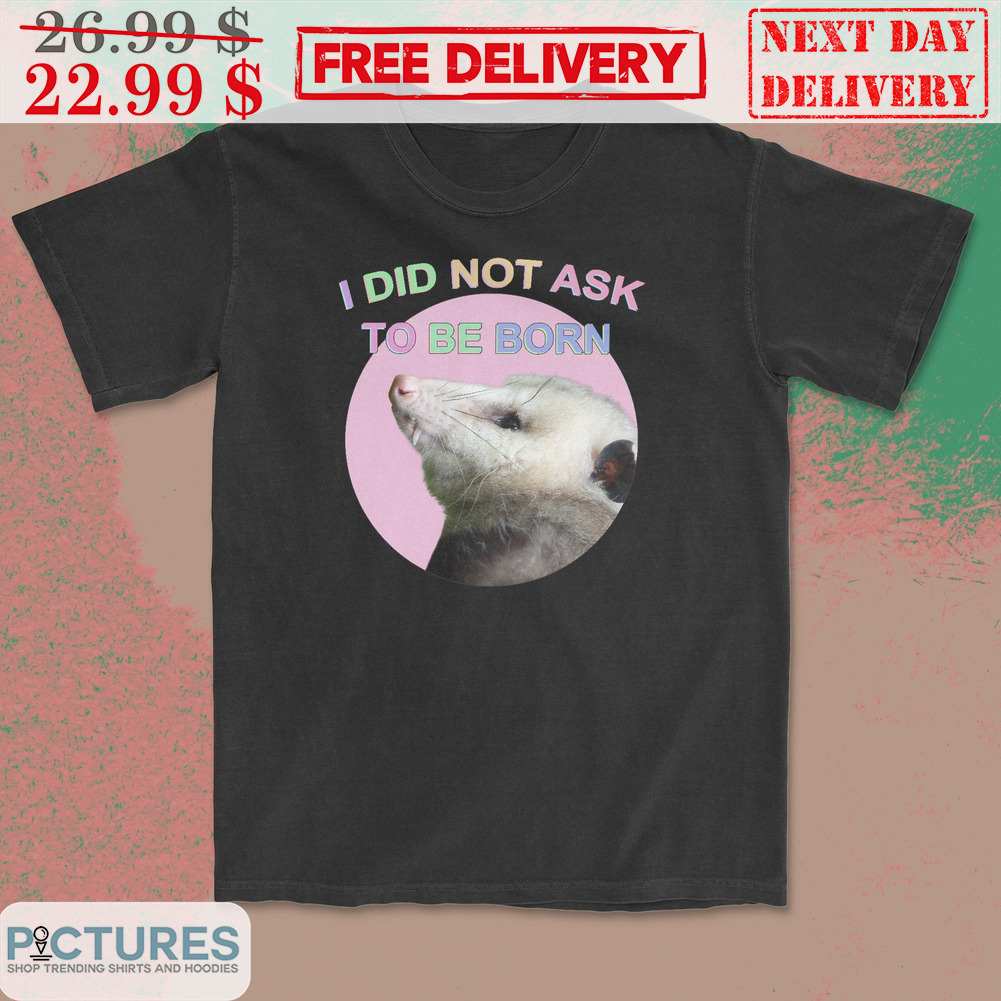 Didelphis Virginiana I Did Not Ask To Be Born Shirt
