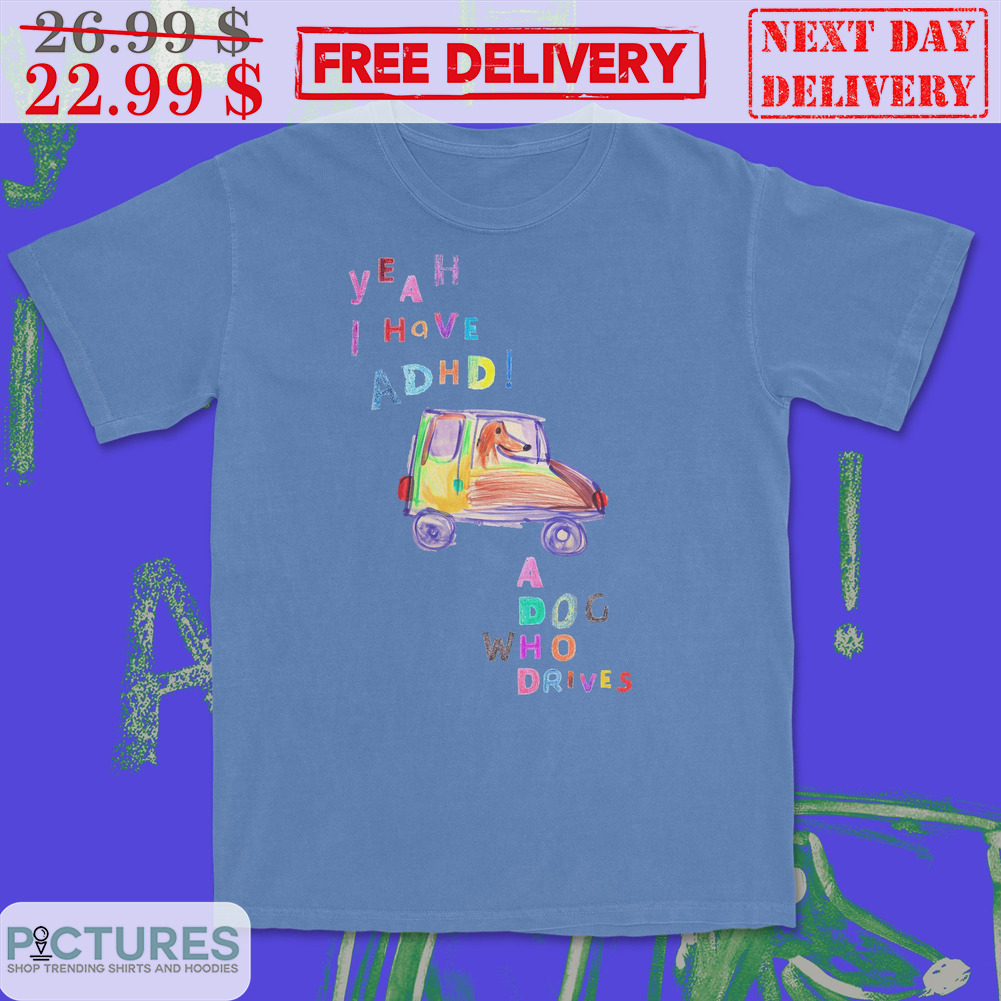 Dog Car Yeah I Have ADHD A Dog Who Drives Shirt