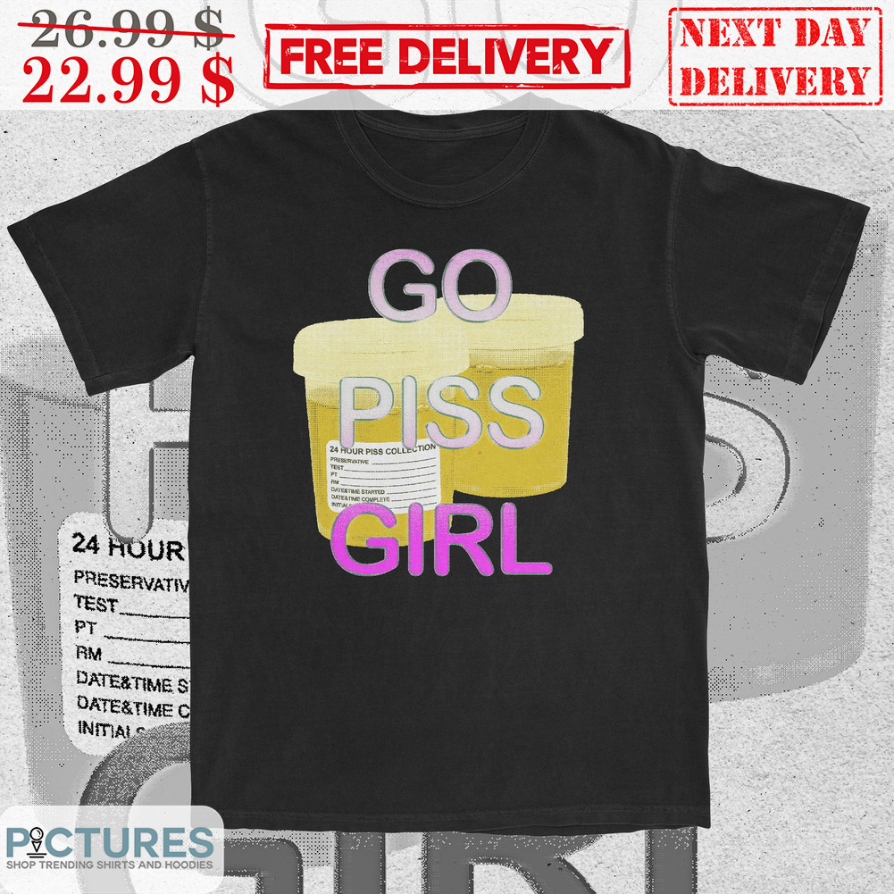 Go Piss Girl Shirt Go Piss Girl Shirt