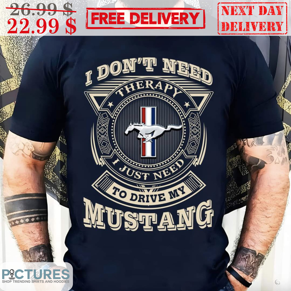 I Don't Need Therapy I Just Need To Drive My Mustang Shirt