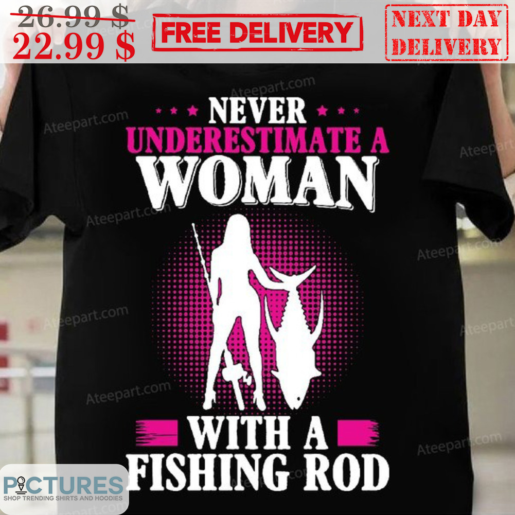 Never Underestimate A Woman With A Fishing Rod Shirt