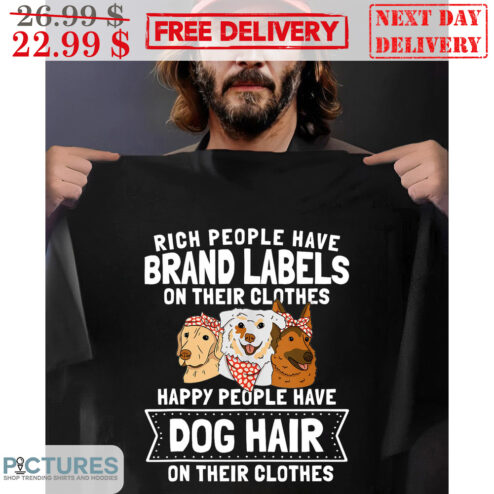 Rich People Have Brand Labels On Their Clothes Happy People Have Dog Hair On Their Clothes Shirt
