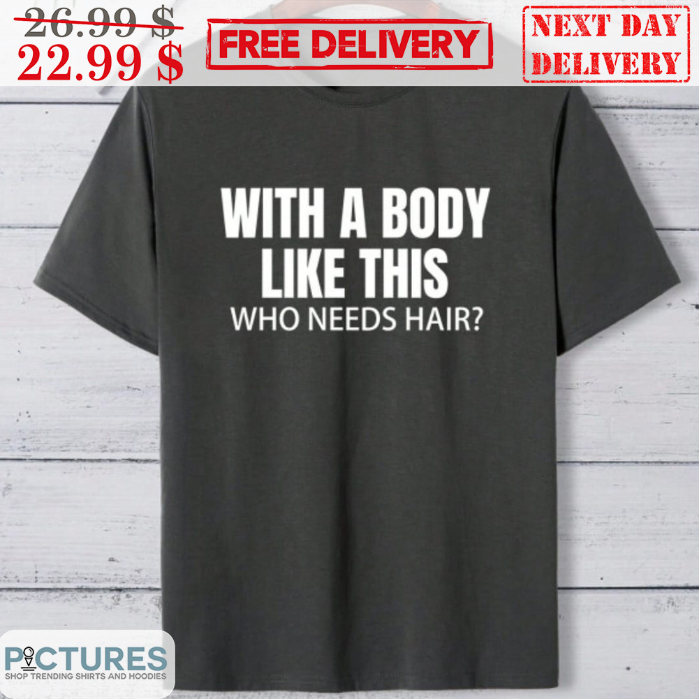 With A Body Like This Who Needs Hair Shirt