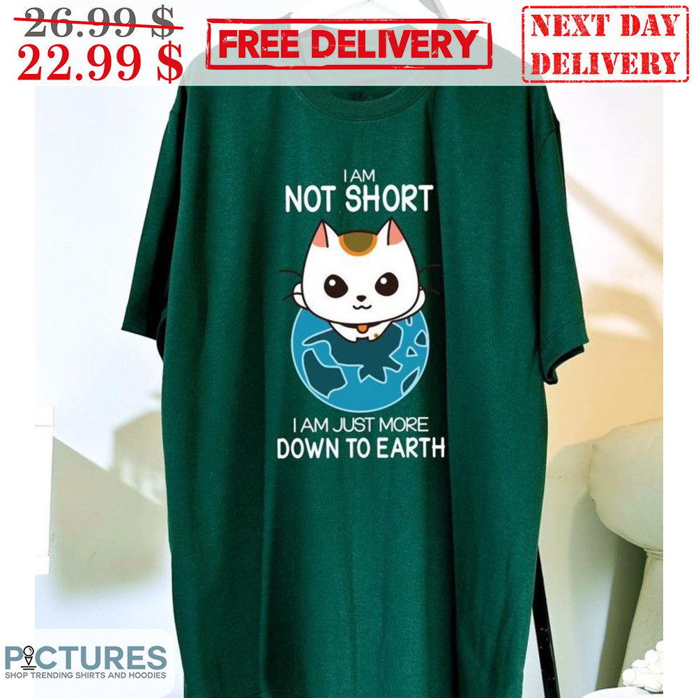 Cat I Am Not Short I Am Just More Down To Earth Shirt