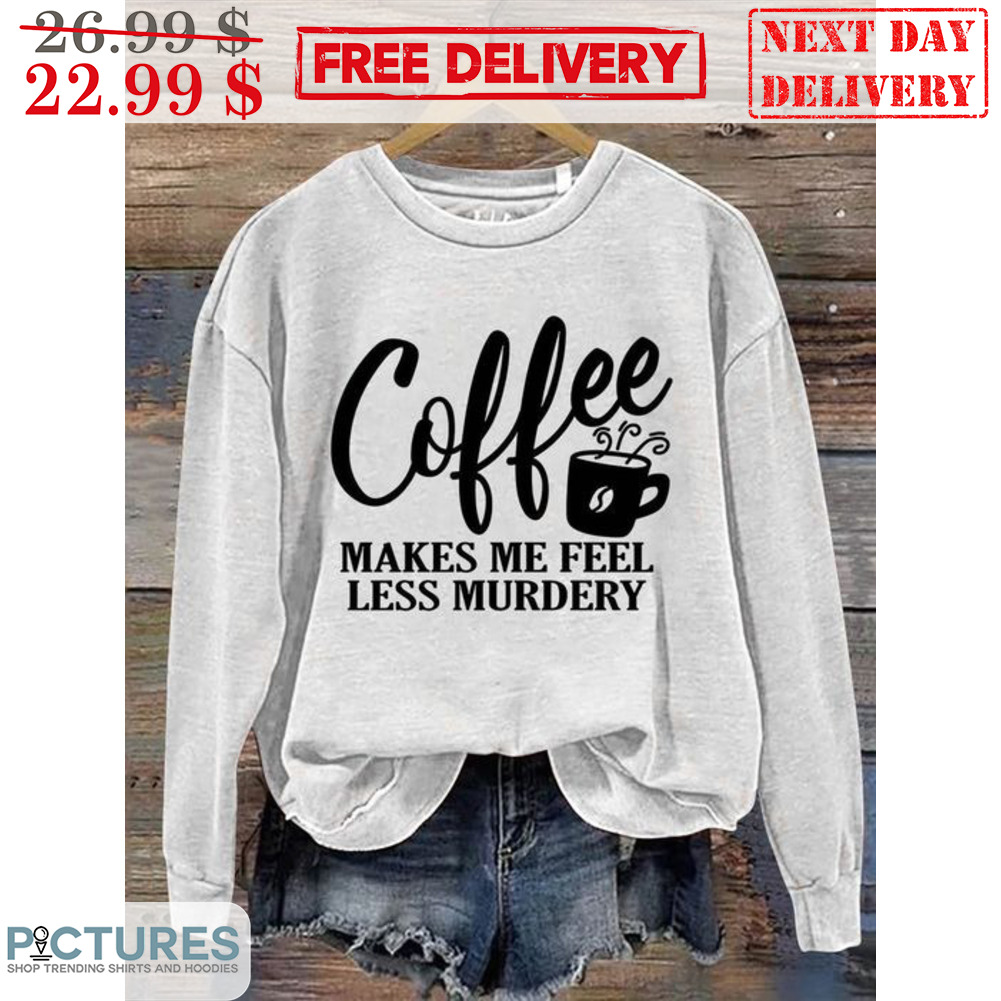Coffee Makes Me Feel Less Murdery Shirt