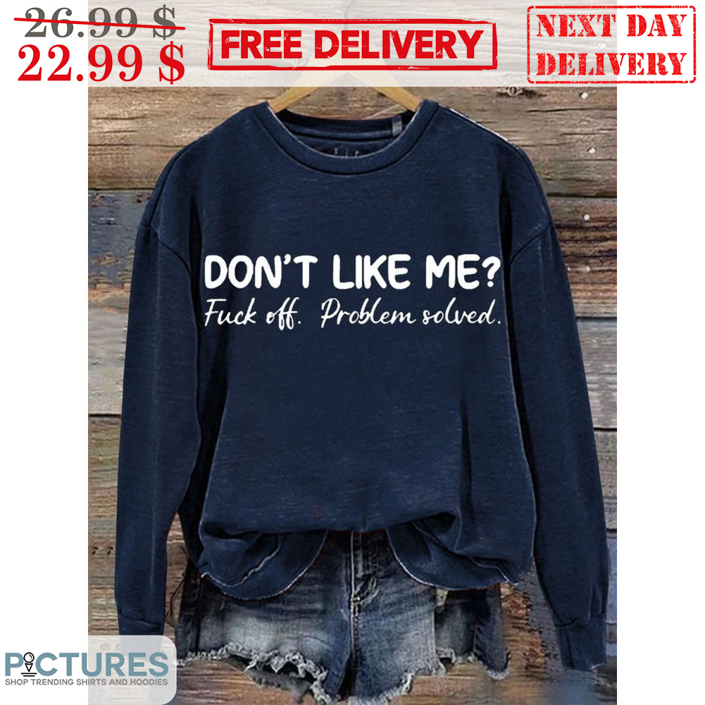 Don't Like Me Fuck Off Problem Solved Shirt