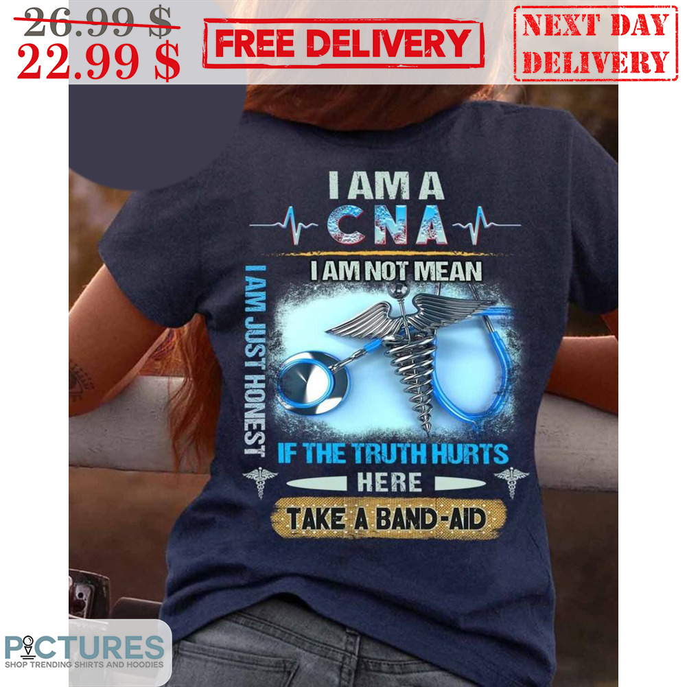 I Am A CNA I Am Not Mean I Am Just Honest If The Truth Hurts Here Take A Band-Aid Shirt