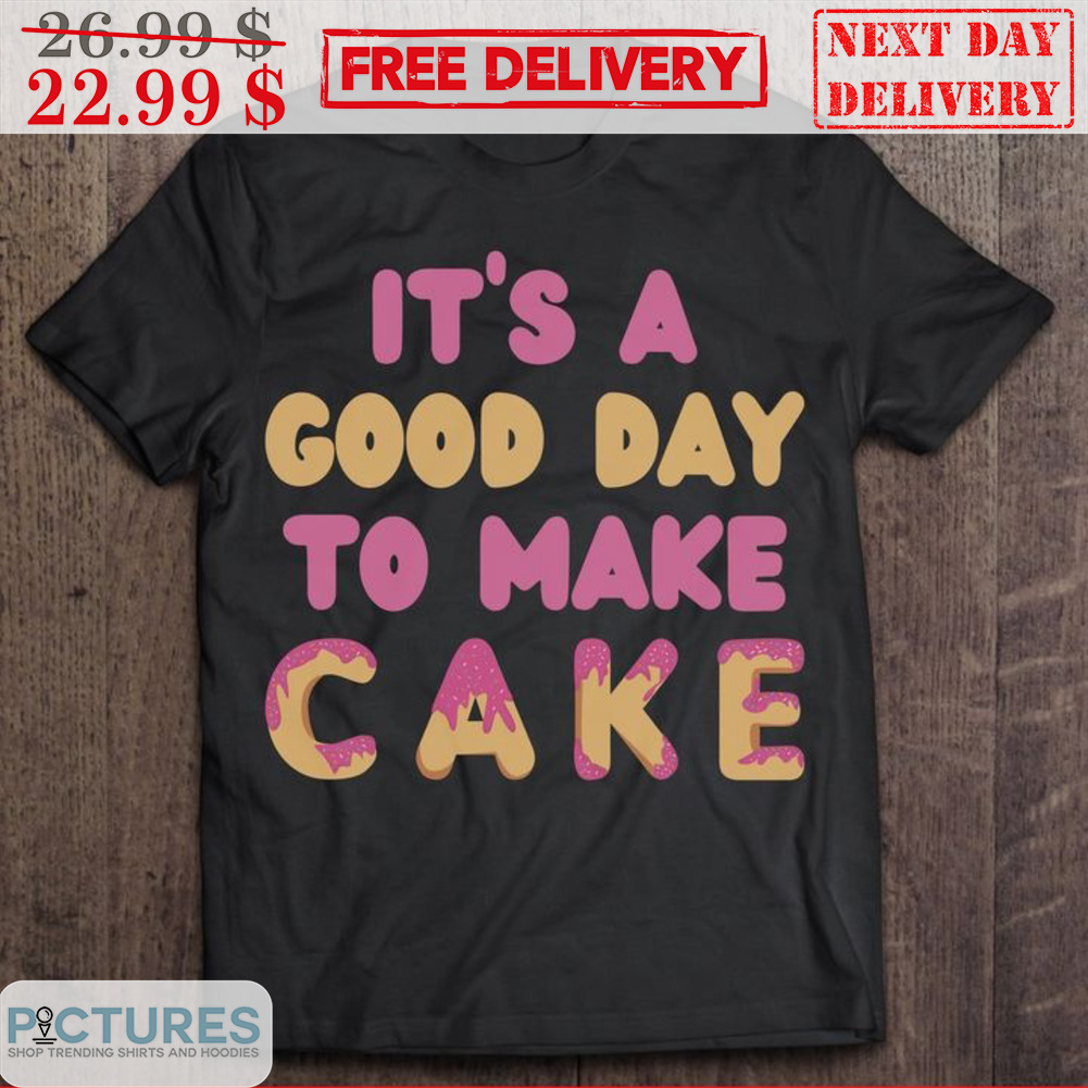It's A Good Day To Make Cake Shirt