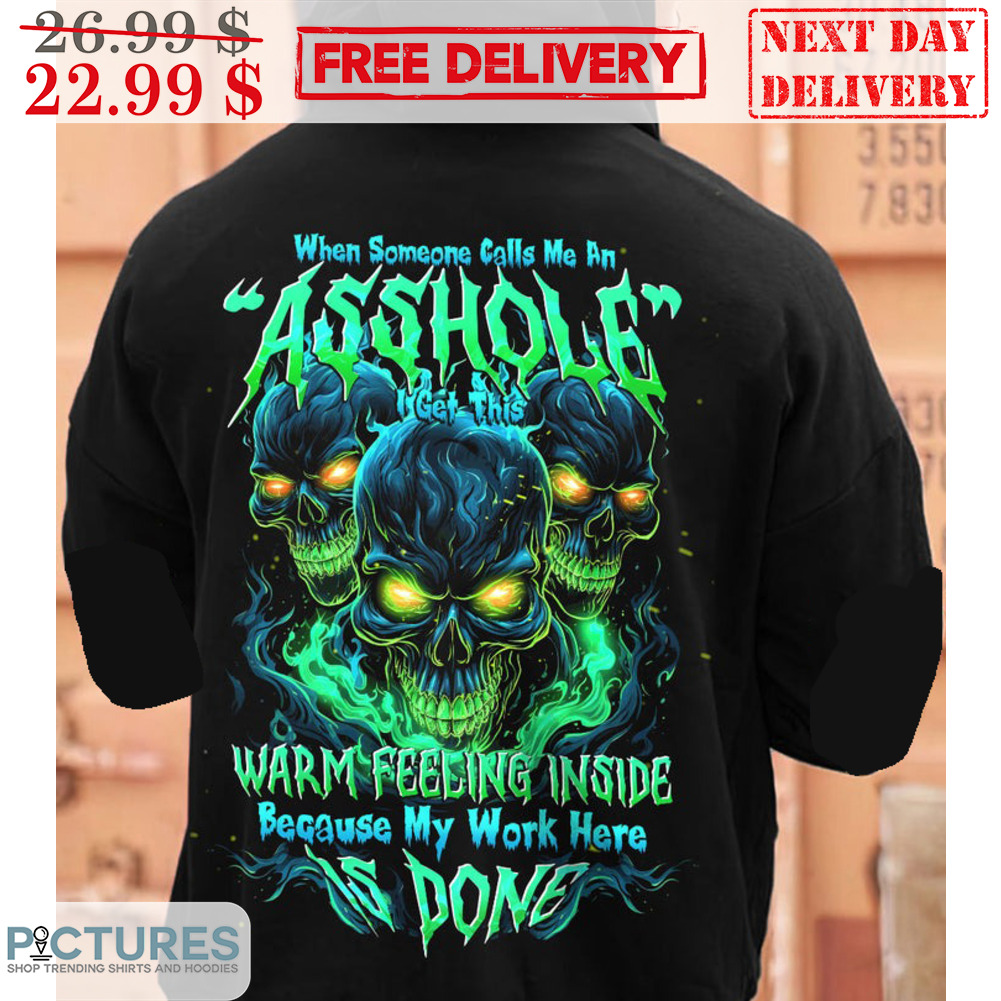 Skulls When Someone Calls Me An Asshole I Get This Warm Feeling Inside Because My Work Here Is Done Shirt