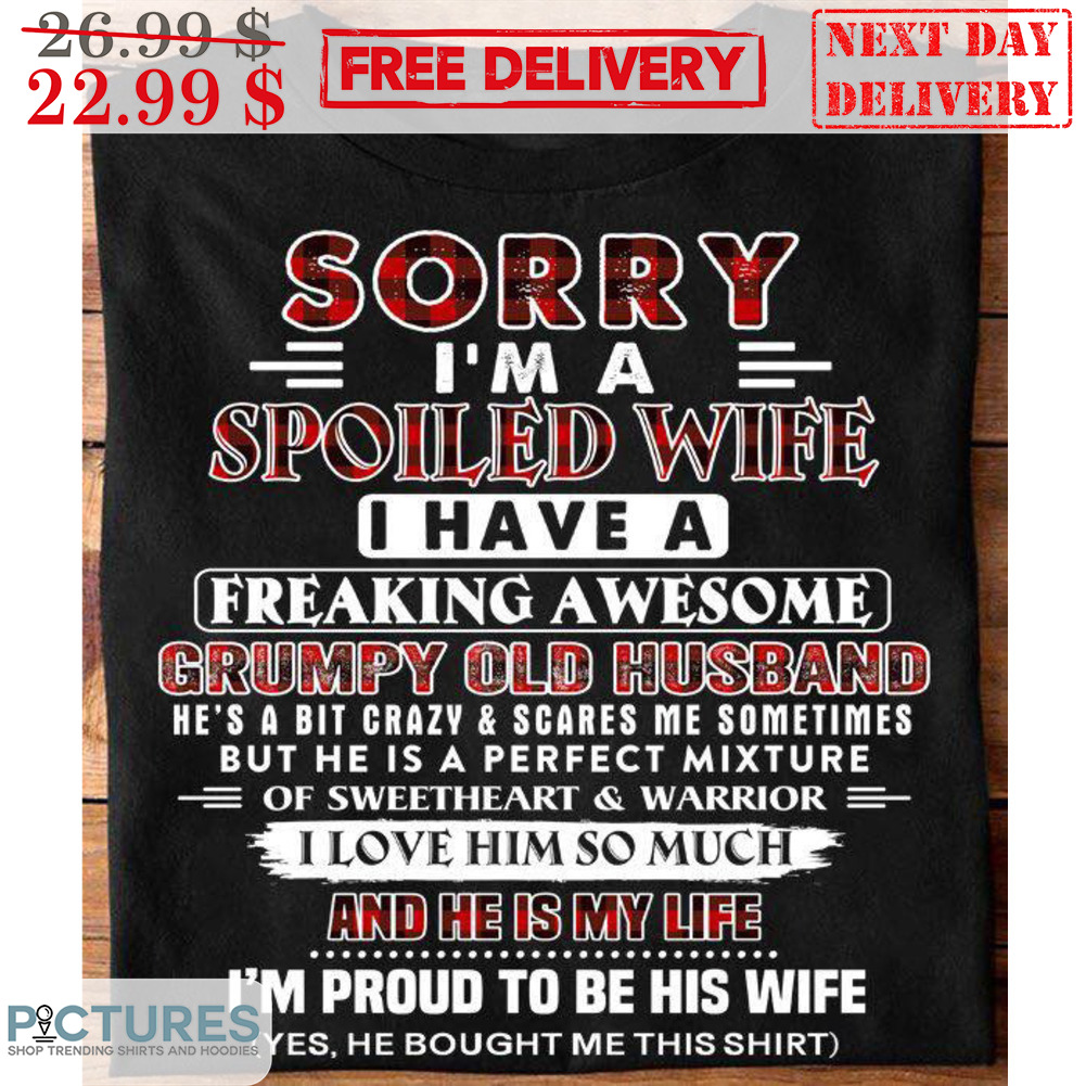 Sorry I'm A Spoiled Wife I Have A Freaking Awesome Grumpy Old Husband Shirt