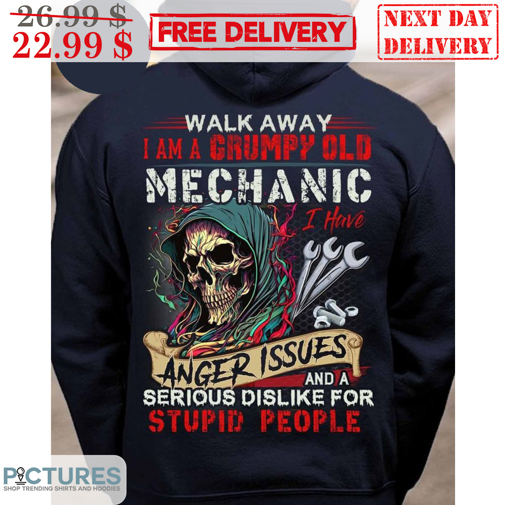 Death Walk Away I Am A Grumpy Old Mechanic I Have Anger Issues And A Serious Dislike For Stupid People Shirt