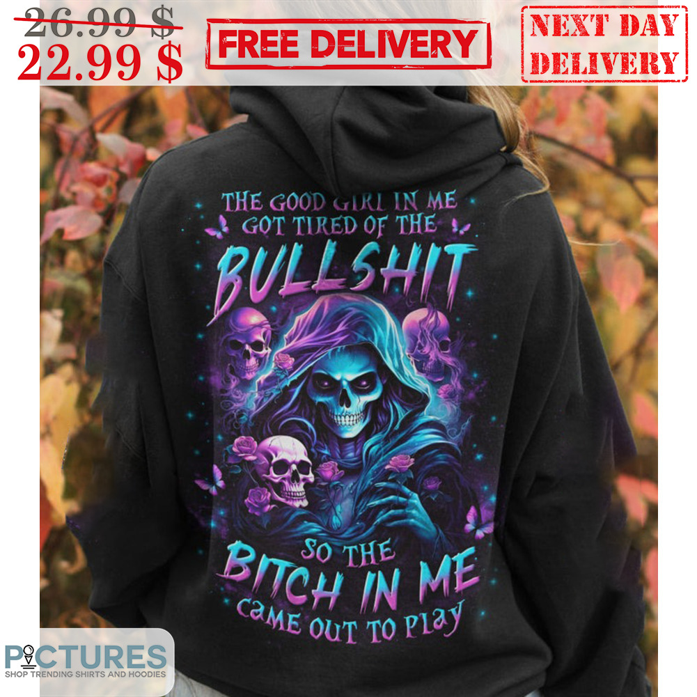 Death The Good Girl In Me Got Tired Of The Bullshit So The Bitch In Me Came Out To Play Shirt