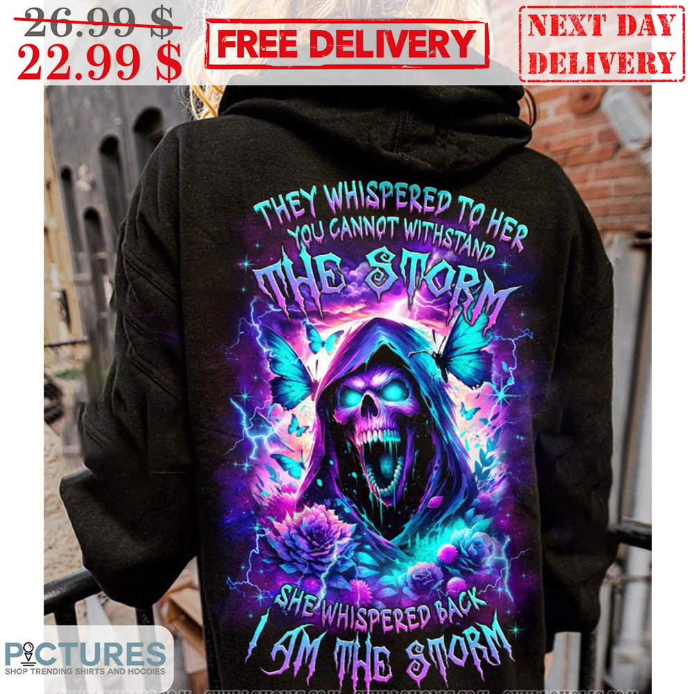 Death They Whispered To Her You Cannot Withstand The Storm She Whispered Back I Am The Storm Shirt