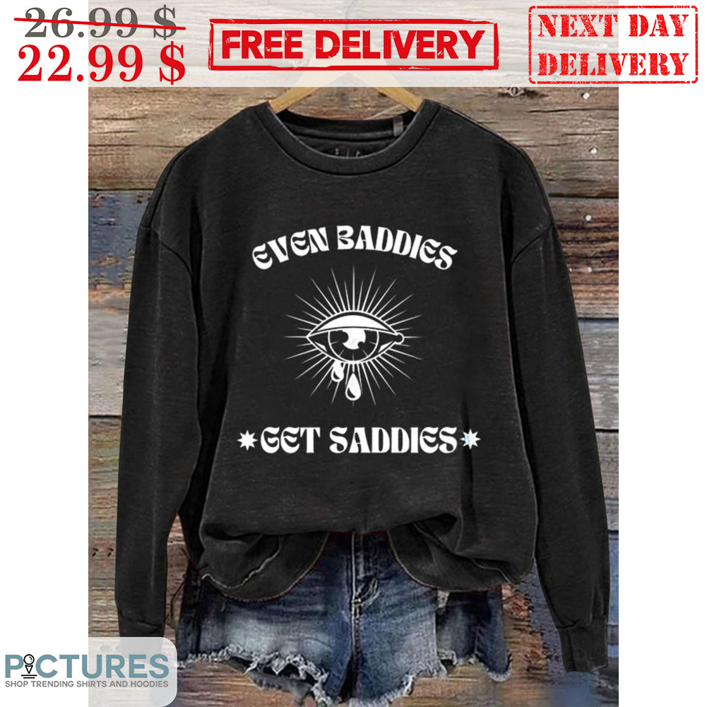 Even Baddies Get Saddies Shirt
