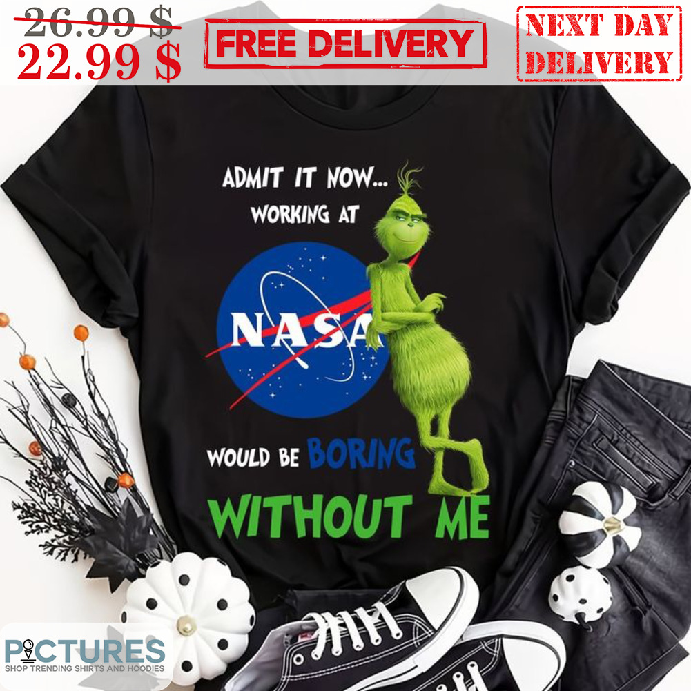 Grinch Admit It Now Working At Nasa Would Be Boring Without Me Shirt