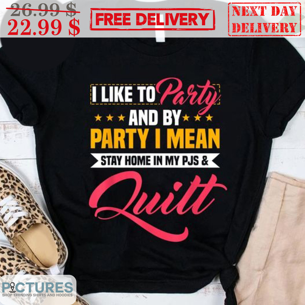 I Like To Party And By Party I Mean Stay Home In My PJS Quilt Shirt