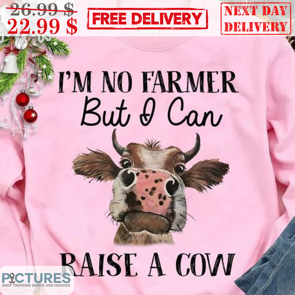 I'm No Farmer But I Can Raise A Cow Shirt