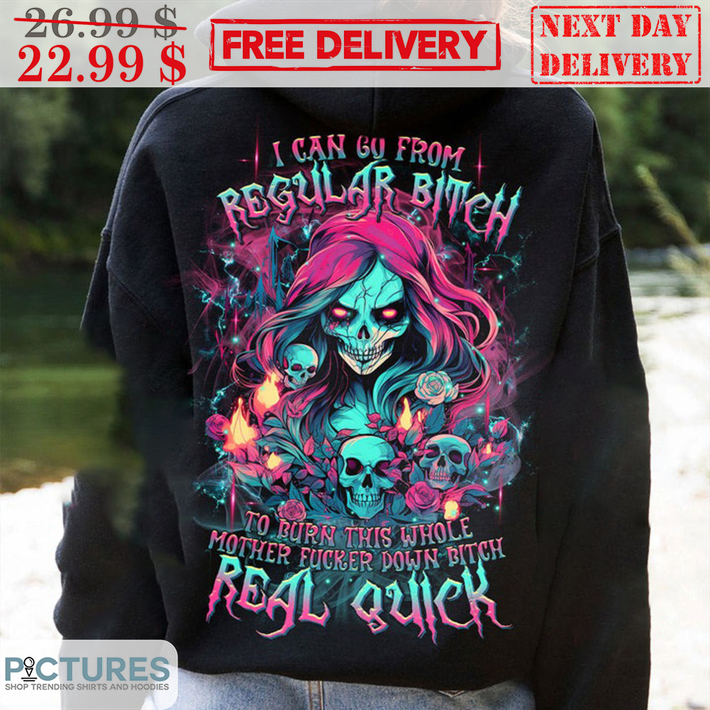 Skull I Can Go From Regular Bitch To Burn This Whole Mother Fucker Down Bitch Real Quick Shirt