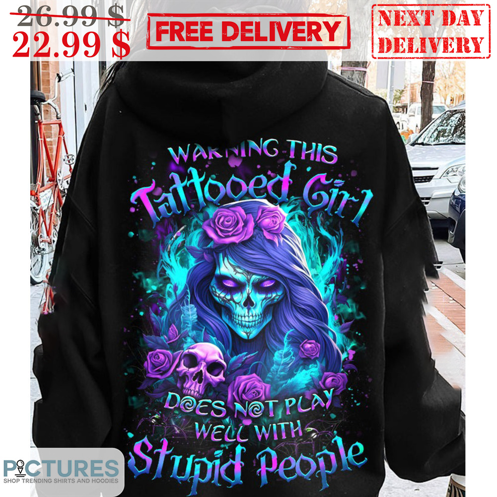 Skull Warning This Tattooed Girl Does Not Play Well With Stupid People Shirt