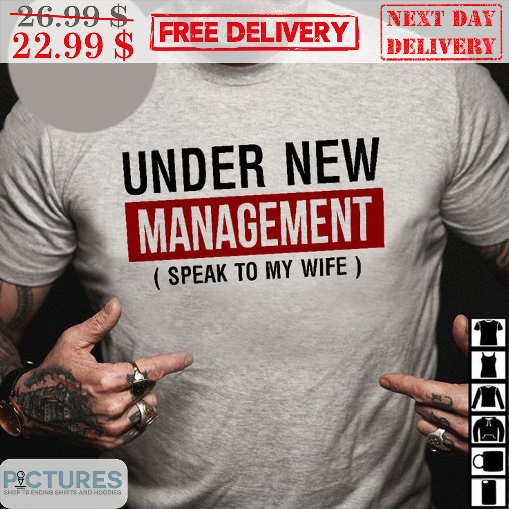 Under New Management Speak To My Wife Shirt