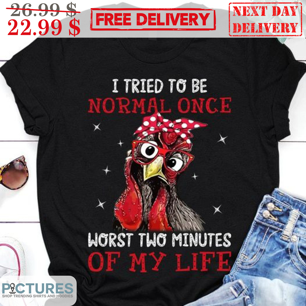 Chicken I Tried To Be Normal Once Worst Two Minutes Of My Life Vintage Shirt