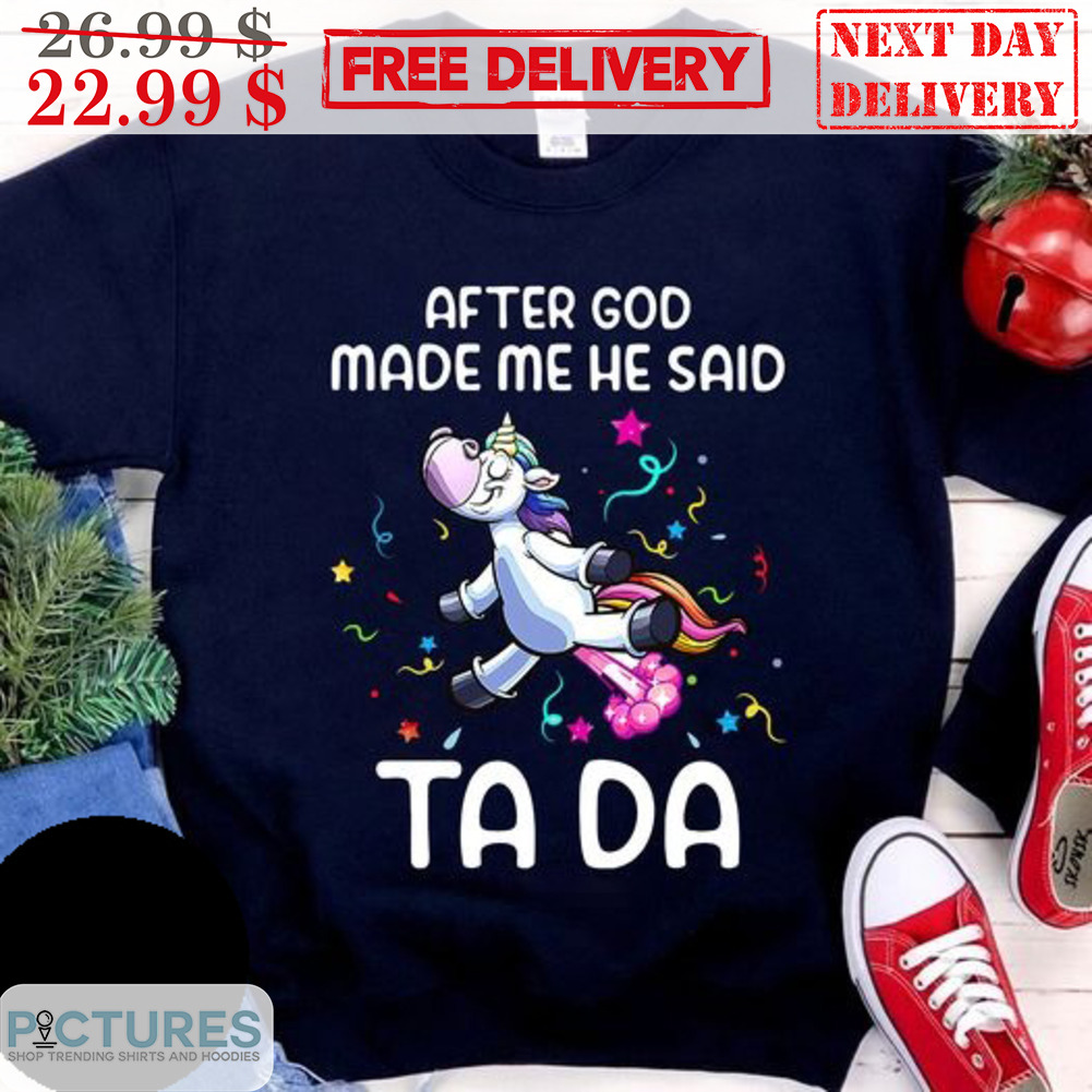 Unicorn After God Made Me He Said Ta Da Shirt