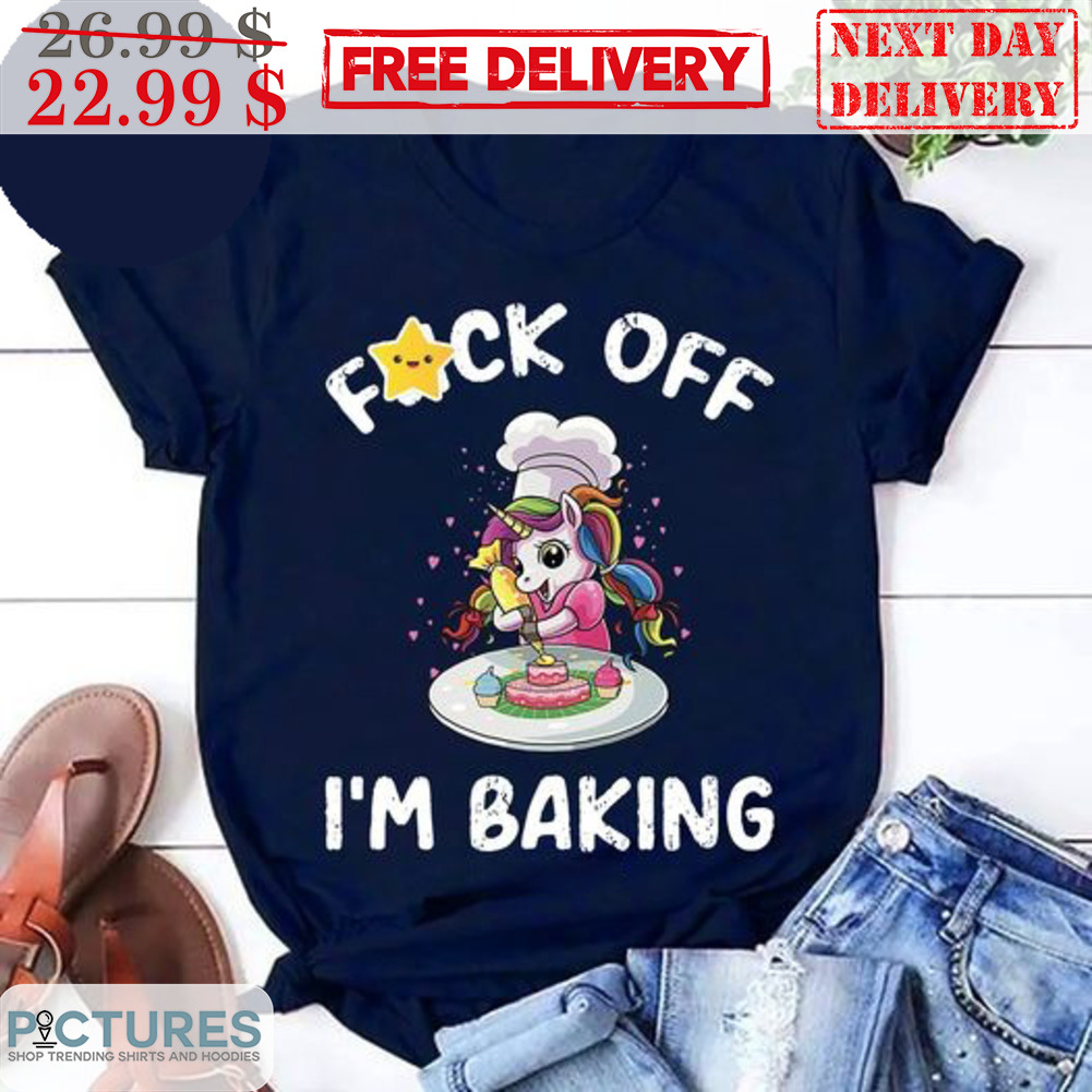 Unicorn Fuck Off I'm Baking Shirt