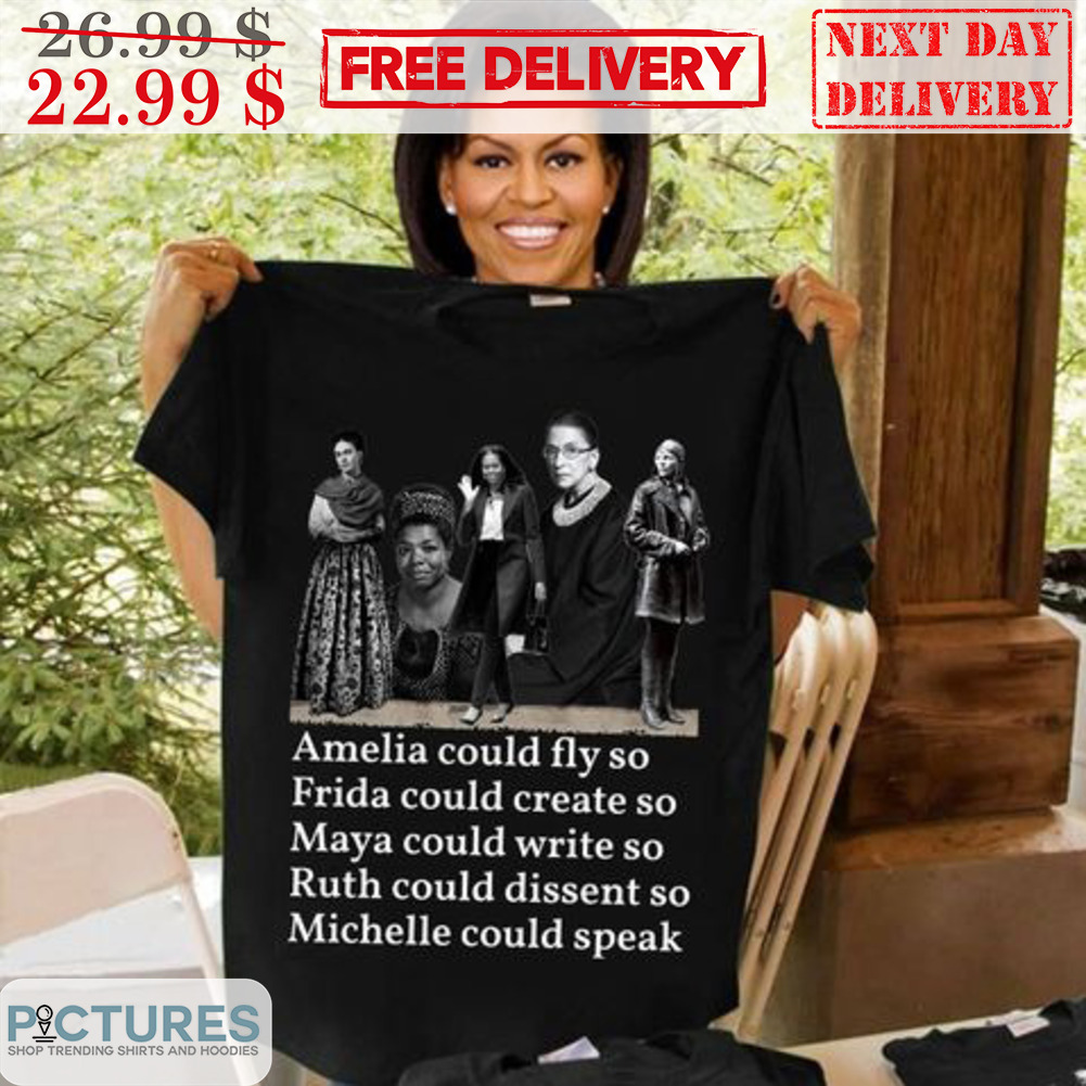 Amelia Could Fly So Frida Could Create So Maya Could Write So Ruth Could Dissent So Michelle Could Speak Shirt