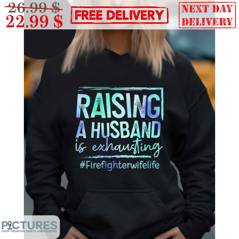 Raising A Husband Is Exhausting Fire Fighter Wife Life Shirt