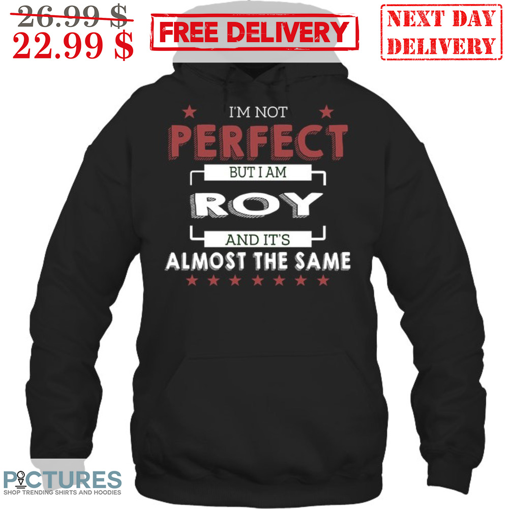 I'm Not Perfect But I Am Roy And It's Almost The Same Shirt