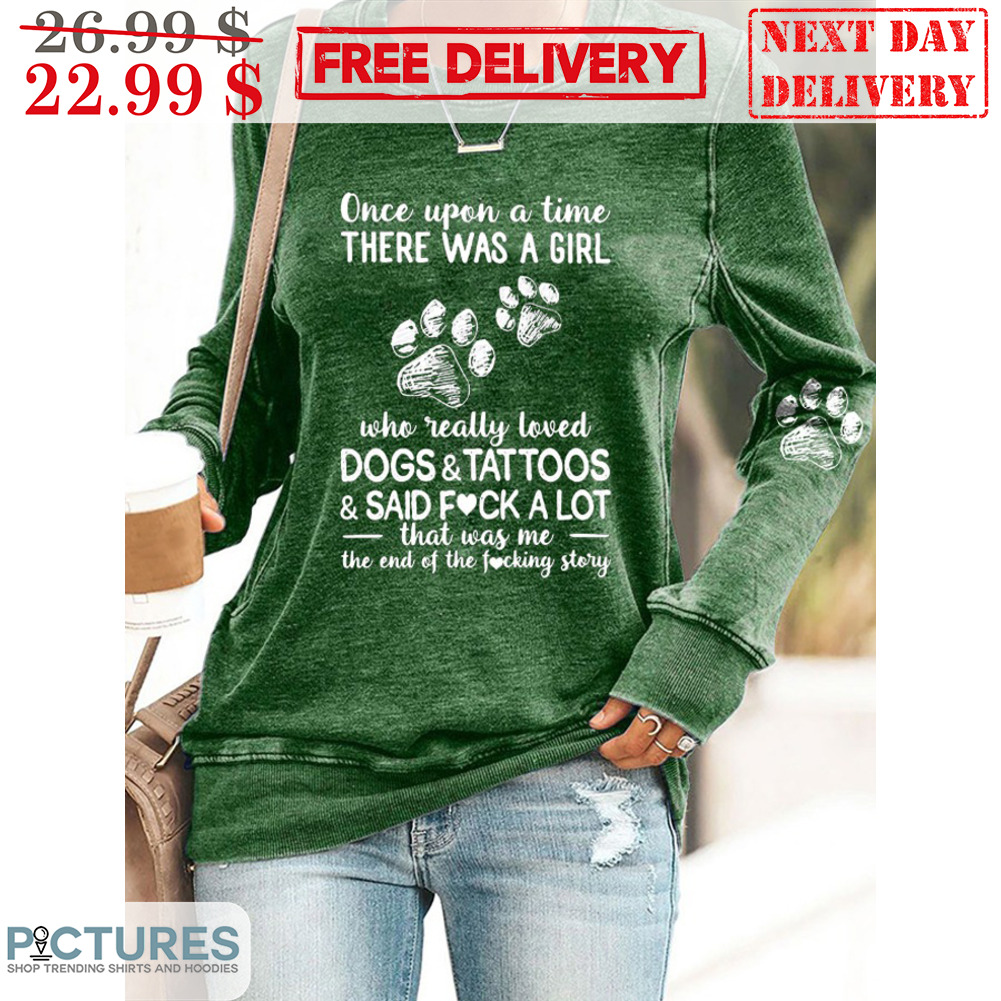 Once Upon A Time There Was a Girl Who Really Loved Dogs And Tattoos And Said Fuck A Lot That Was Me The End Of The Fucking Story Shirt