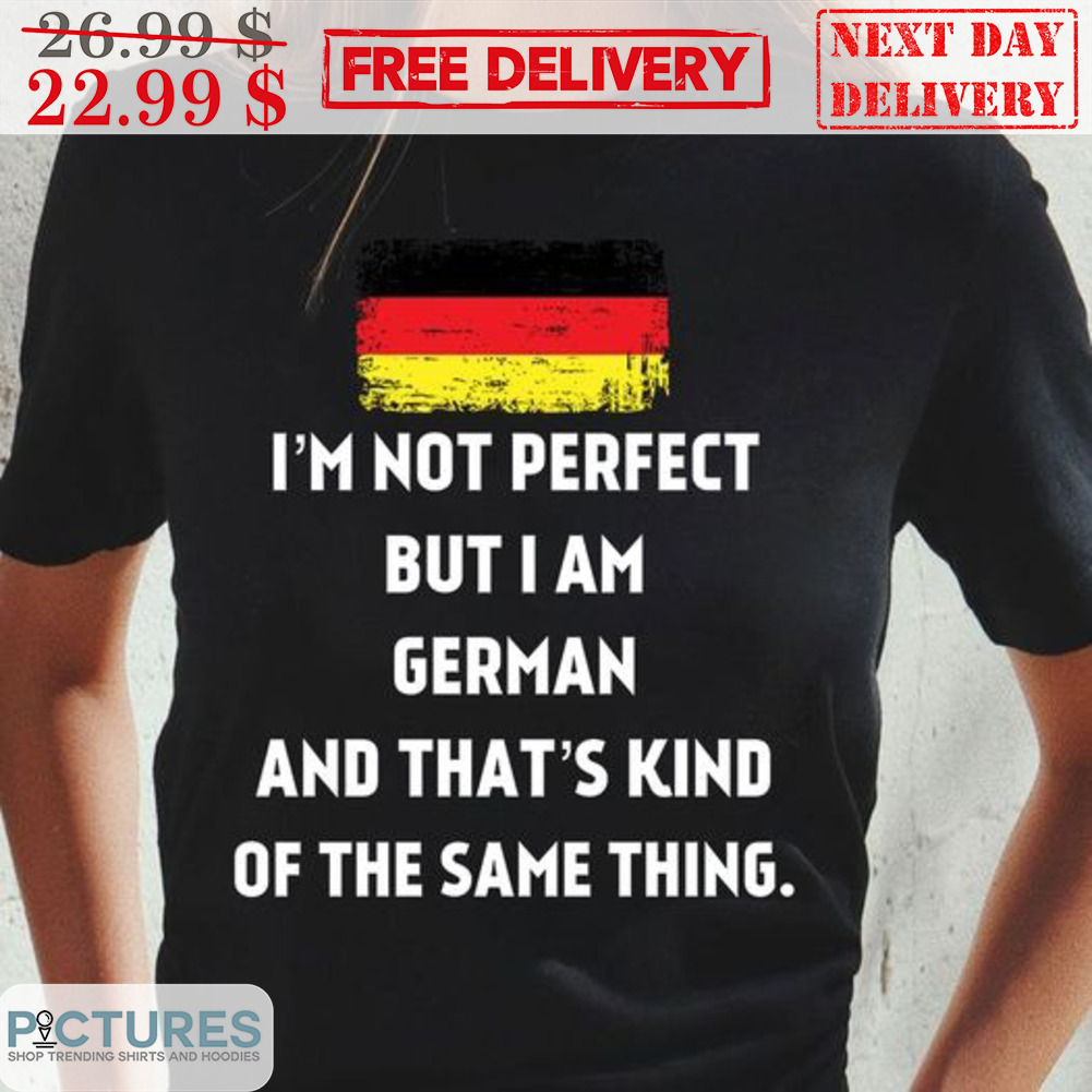 German I'm Not Perfect But I Am German And That's Kind Of The Same Thing Shirt