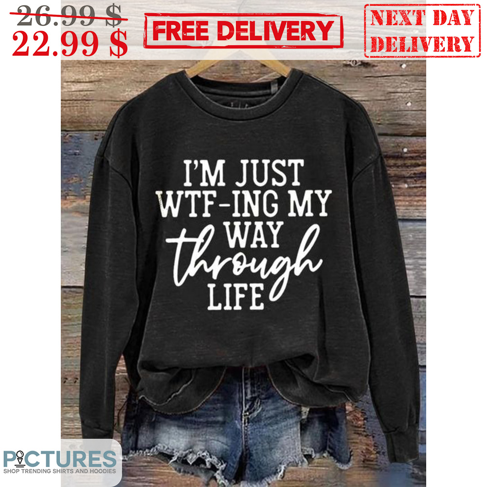 I'm Just Wtf-ing My Way Through Life Shirt