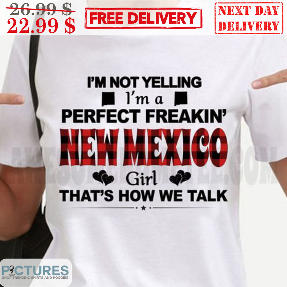 I'm Not Yelling I'm A Perfect Freakin' New Mexico Girl That's How We Talk Shirt