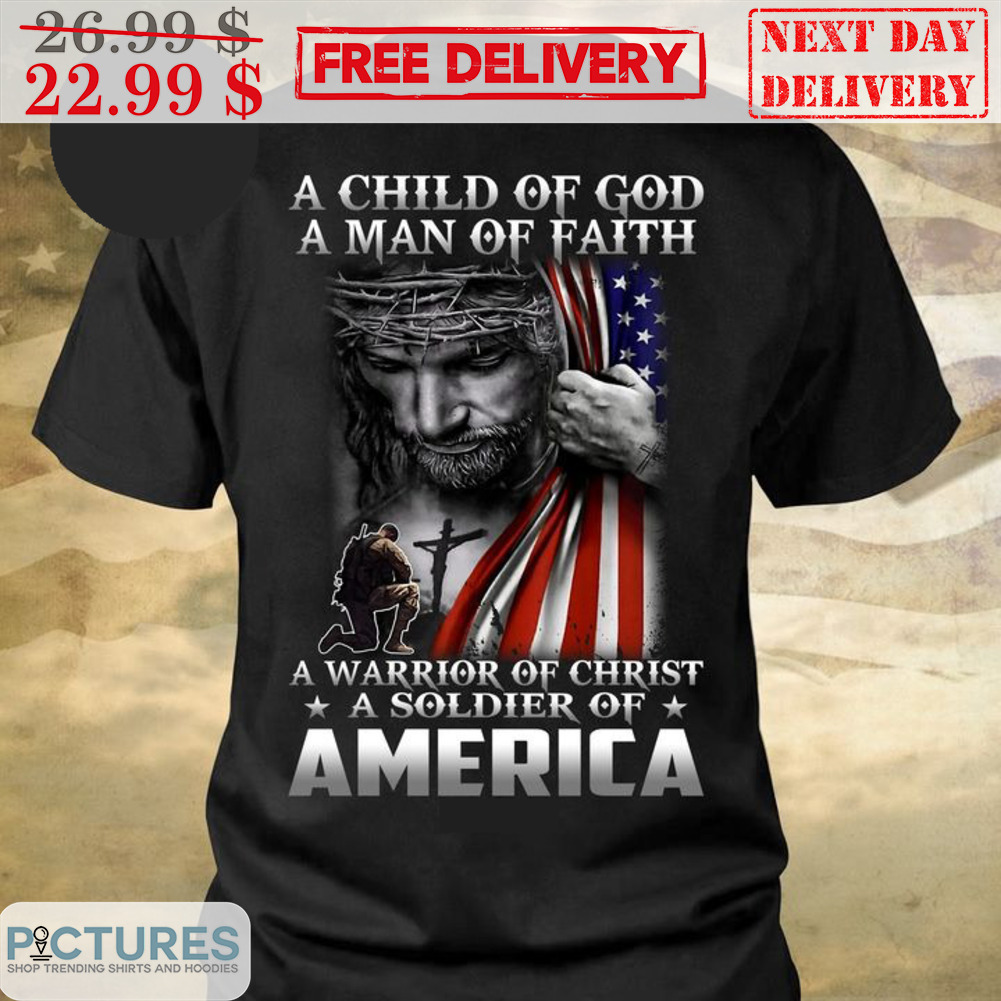 Jesus A Child Of God A Man Of Faith A Warrior Of Christ A Soldier Of America Shirt