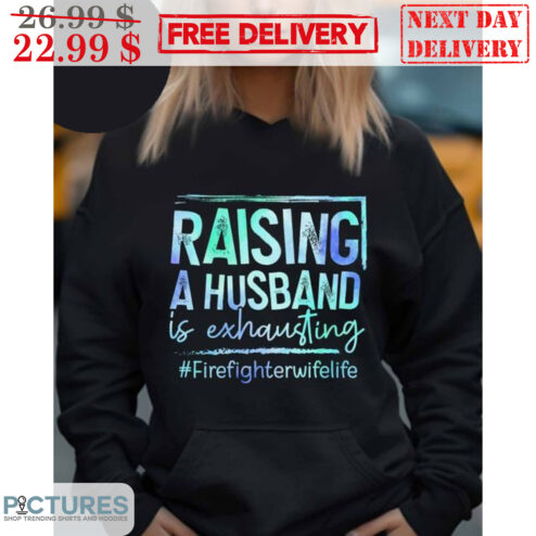 Raising A Husband Is Exhausting Fire Fighter Wife Life Shirt